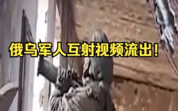 俄乌军人互射视频流出!哔哩哔哩bilibili