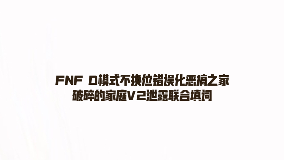 [图]FNF D模式不换位错误化恶搞之家破碎的家庭V2泄露联合填词