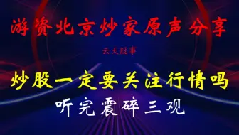 游资大神北京炒家原声分享：炒股一定要关注行情吗？听完震碎三观！