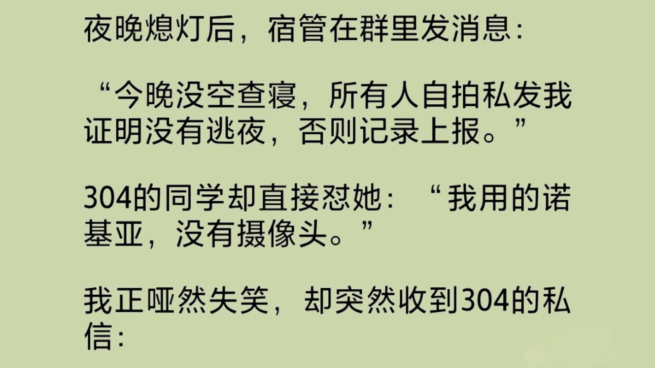 熄灯后,宿管在群里发消息:“今晚没空查寝,所有人自/拍发给我,证明没有逃夜,否则记录上报.”我正哑然失笑,突然收到304的私信:“不要回复他…...