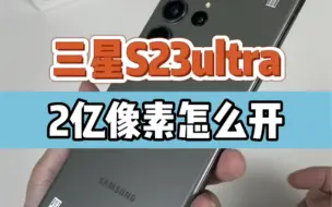 下载视频: 三星s23ultra，还不知道2亿像素怎么打开?看完视频就学会了