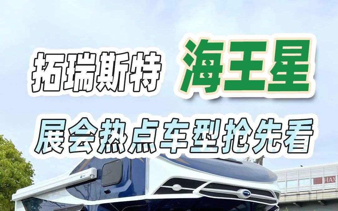 十七届上海国际房车展明日开幕,热门车型抢先看—拓锐斯特海王星哔哩哔哩bilibili