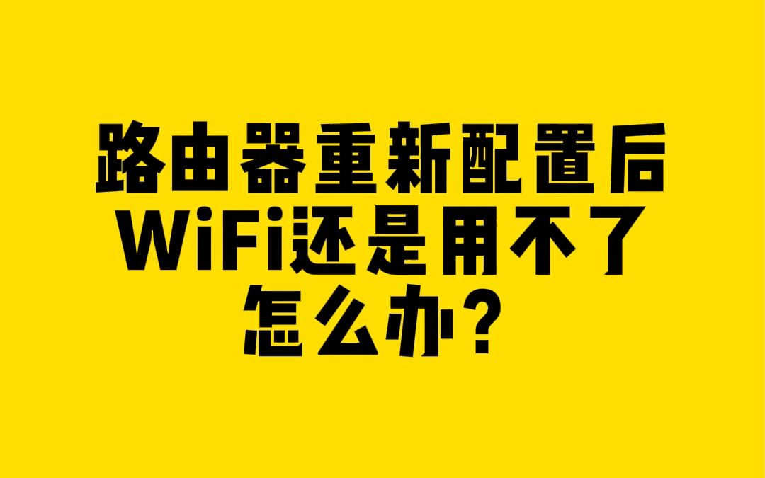 路由器重置、重新配置后,WiFi还是用不了怎么办?哔哩哔哩bilibili