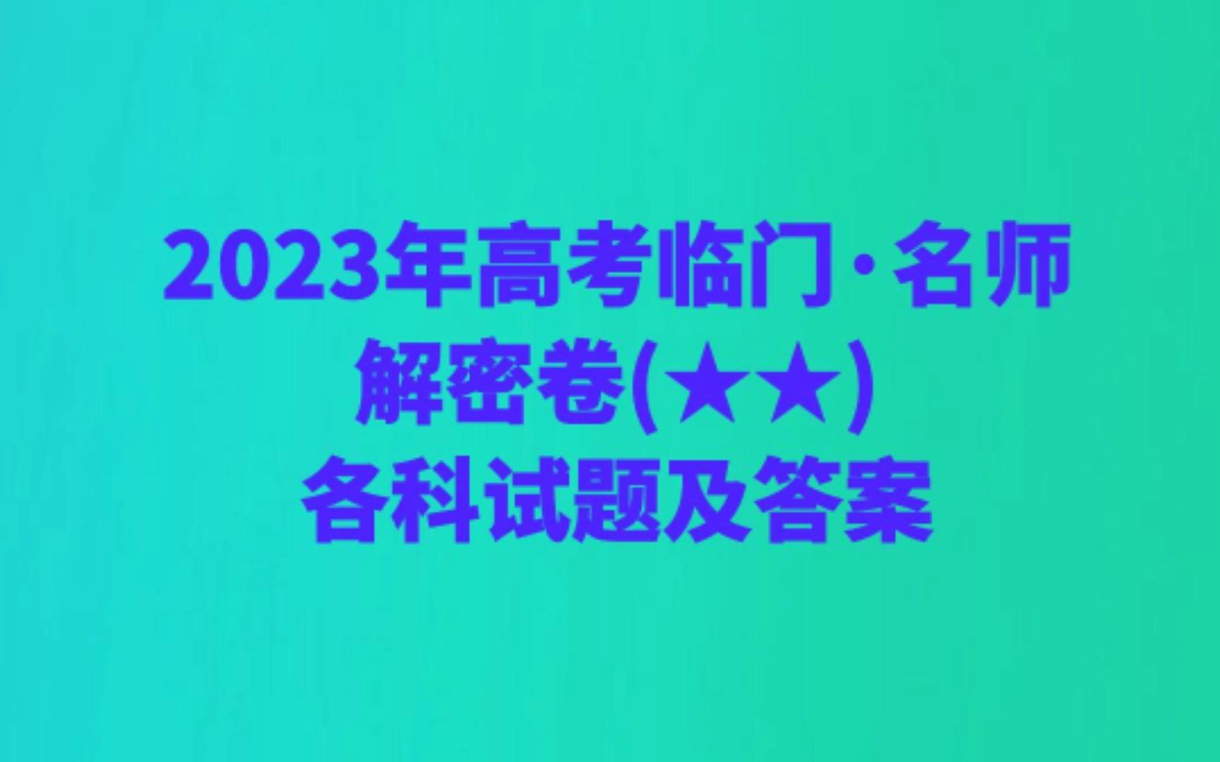 2023年高考临门ⷮŠ名师解密卷(★★)各科试题及答案哔哩哔哩bilibili