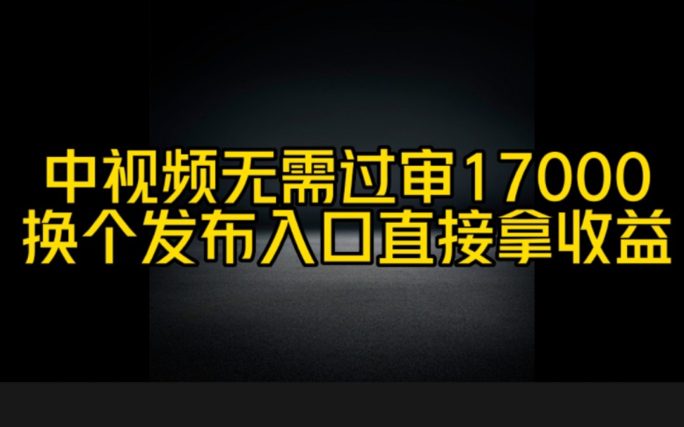 抖音中视频赚钱新玩法,不需要17,000的播放量,只要换一个发布入口,你发布的每条作品都有收益哔哩哔哩bilibili