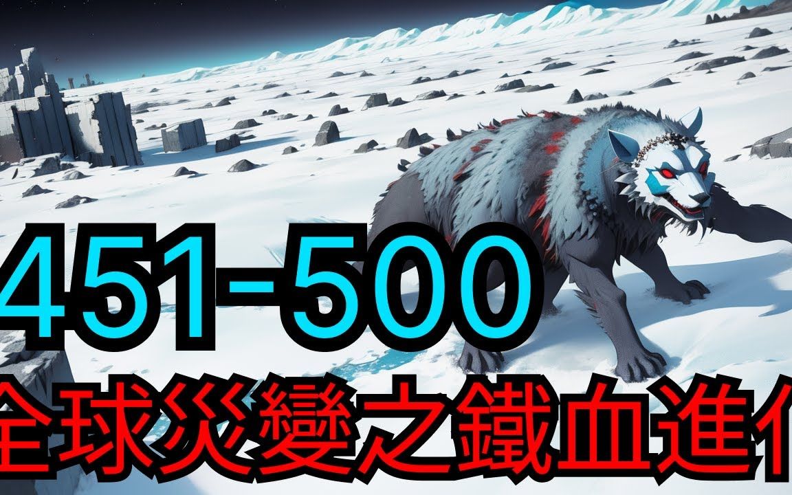 [图]【全球灾变之铁血进化】第451集至第500集：温室效应导致两极冰川融化，深藏地下亿万年的远古病毒爆发，现代都市成为废墟，末日降临！地球上的各种生物，出现各种匪夷