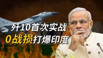 中国歼10首次实战，巴方零战损击落印度6架俄欧顶级战机
