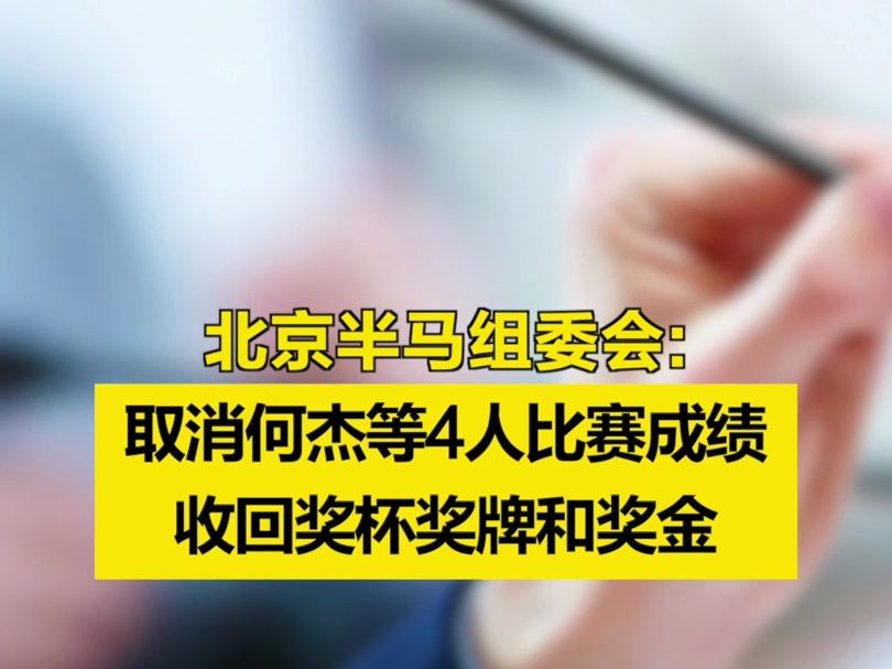 北京半马组委会:取消何杰等4人比赛成绩,收回奖杯奖牌和奖金哔哩哔哩bilibili