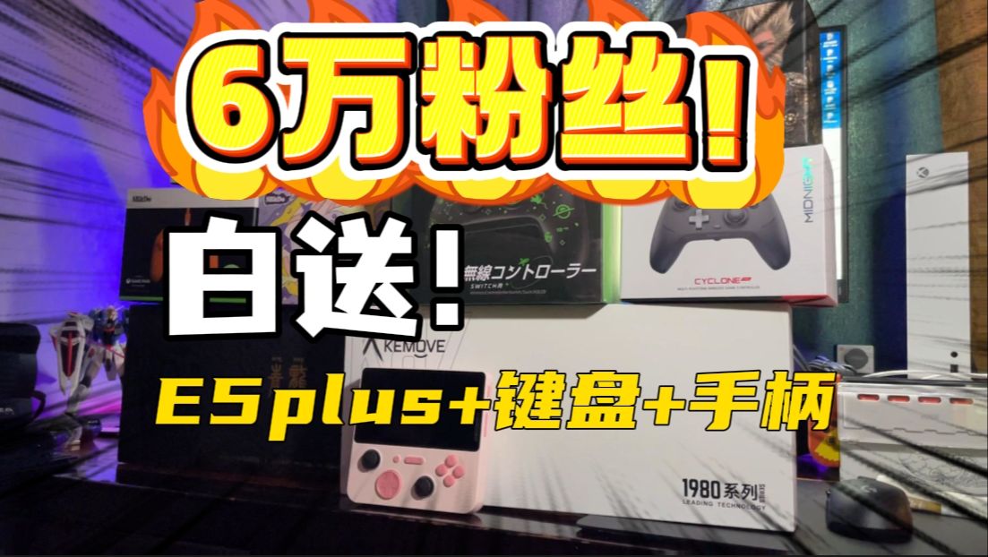 小报六万粉丝啦!免费抽套黑神话悟空和其他手柄共8个+2个E5plus游戏掌机!+2套键盘!哔哩哔哩bilibili
