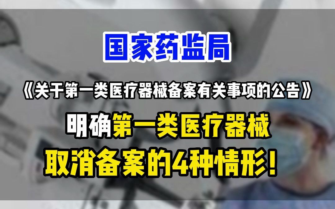 国家药监局《关于第一类医疗器械备案有关事项的公告》,明确了第一类医疗器械取消备案的4种情形!哔哩哔哩bilibili