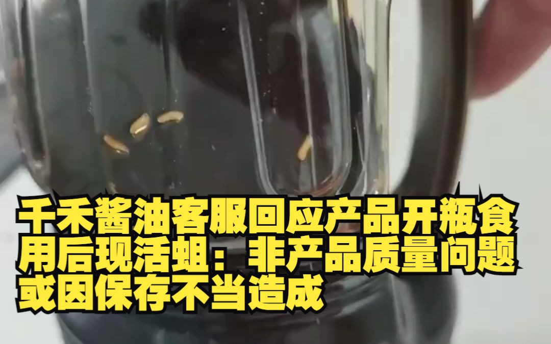 千禾酱油客服回应产品开瓶食用后现活蛆:非产品质量问题 或因保存不当造成哔哩哔哩bilibili