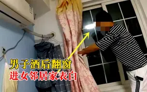 Download Video: 男子酒后翻窗进女邻居家表白，警方：涉嫌非法侵入住宅罪