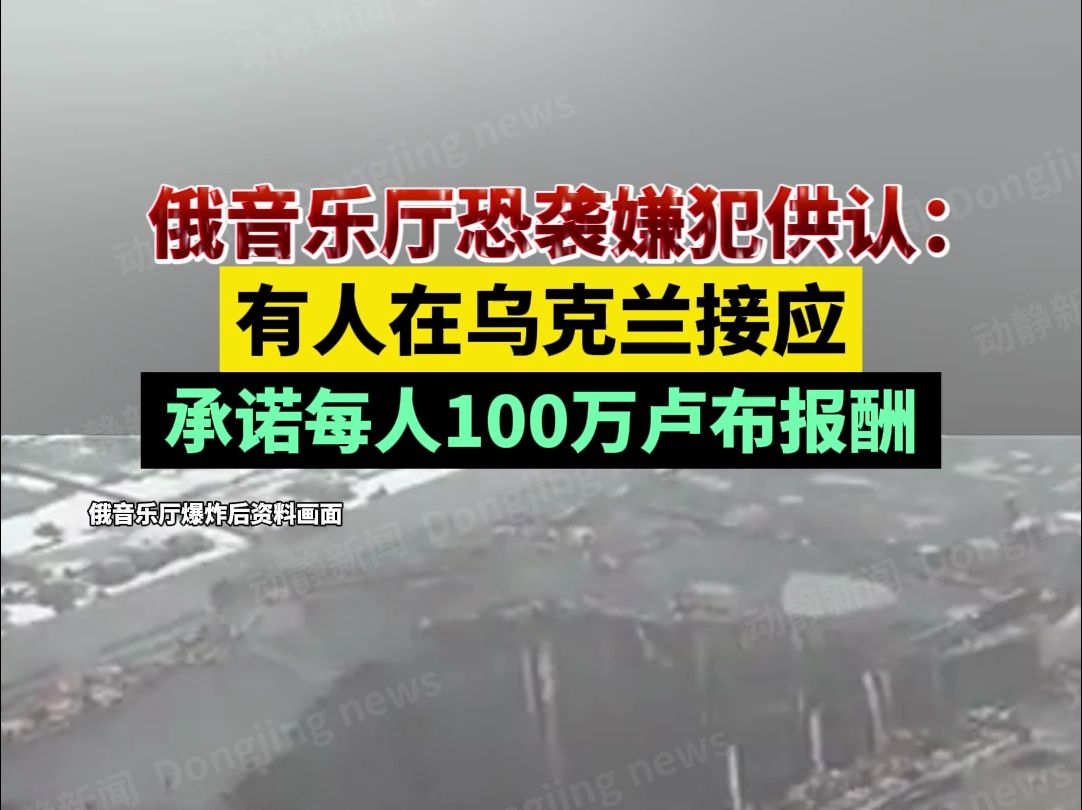 俄音乐厅恐袭嫌犯供认:有人在乌克兰接应,承诺每人100万卢布报酬哔哩哔哩bilibili