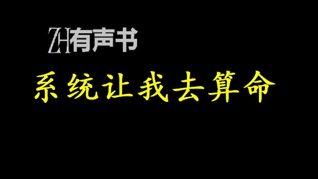 [图]系统让我去算命_系统给他一双看透过去未来的天机眼，他却用来看世情；给他一根点石成金的天机棍，他却用来捅娄子。_ZH有声书：_完结合集_