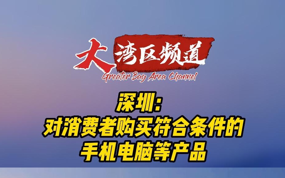 深圳:买手机电脑给15%补贴哔哩哔哩bilibili