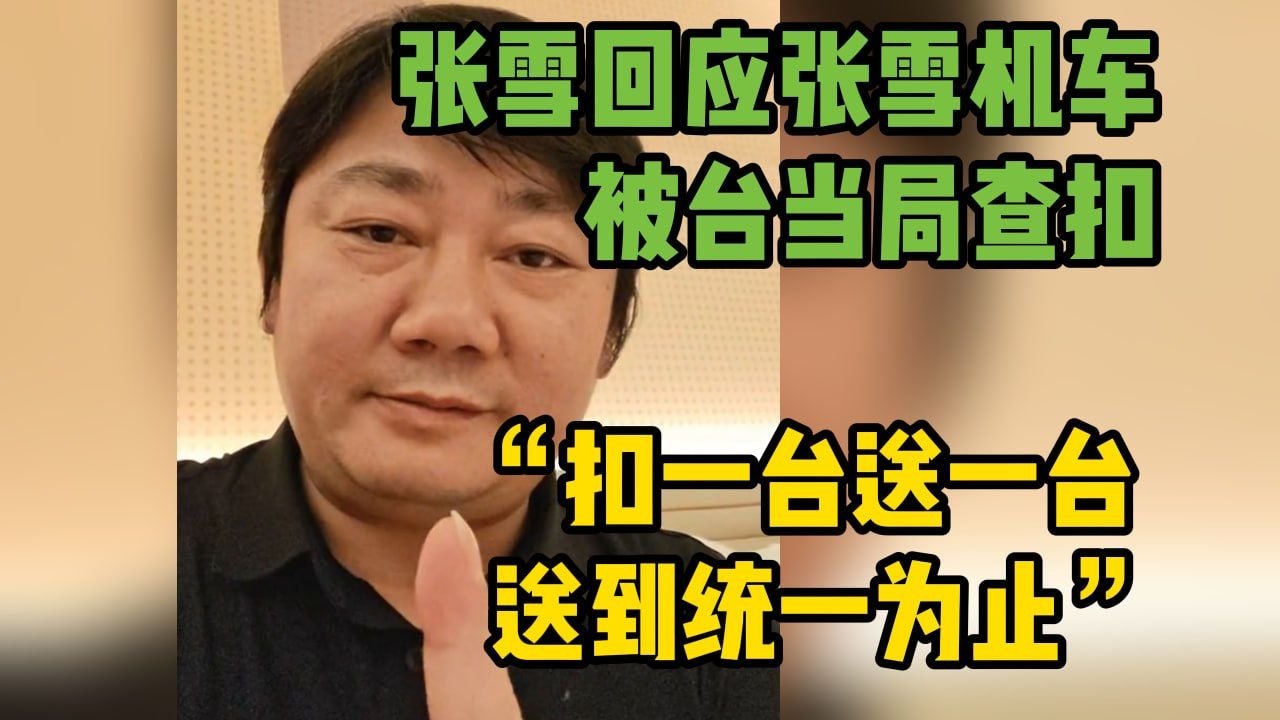“扣一台送一台 送到统一为止”张雪回应张雪机车被台当局查扣