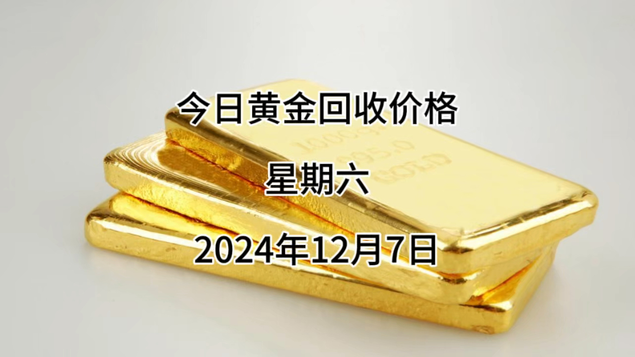 今日黄金回收价格多少?2024年12月07日回收价格哔哩哔哩bilibili