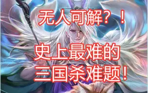 Download Video: 【三国杀百科15】无人可解的史上最难三国杀难题？！