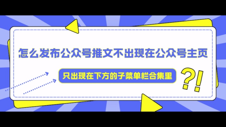 保姆级攻略!如何发布推文不出现在公众号主页,让公众号文章隐藏在菜单栏文章合集中!哔哩哔哩bilibili