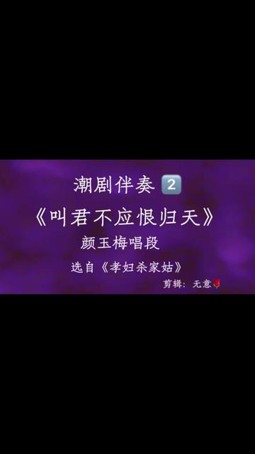 [图]【潮剧伴奏•合拍合唱】 《叫君不应恨归天》唱段剪辑2⃣️ 颜玉梅唱段（共剪为2段🍵） 选自《孝妇杀家姑》 词：王铭铨 曲：蔡江通