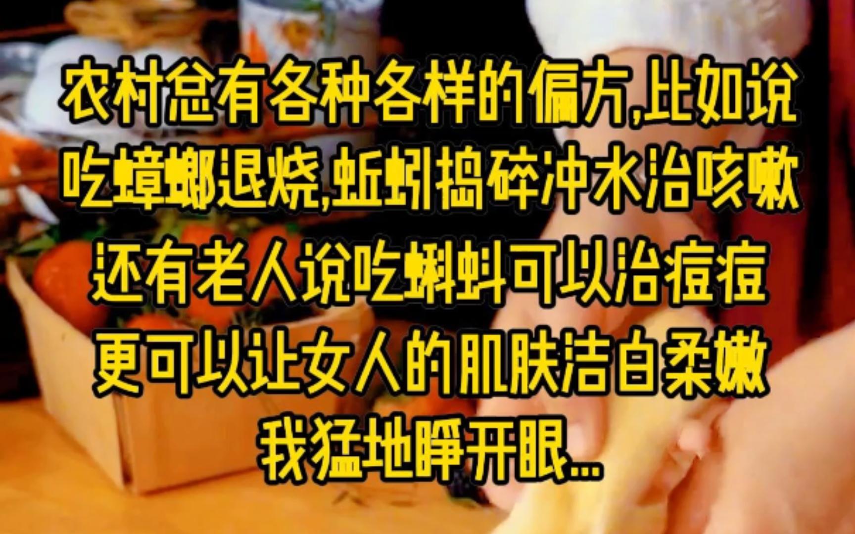 农村总有各种各样的偏方,比如说吃蟑螂退烧,蚯蚓捣碎冲水治咳嗽,还有老人说吃蝌蚪可以治痘痘,更可以让女人的肌肤洁白柔嫩,我猛地睁开眼,发现自...