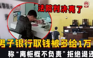 Descargar video: 男子银行取钱被多给1万，称“离柜概不负责”拒绝退还，法院判决亮了