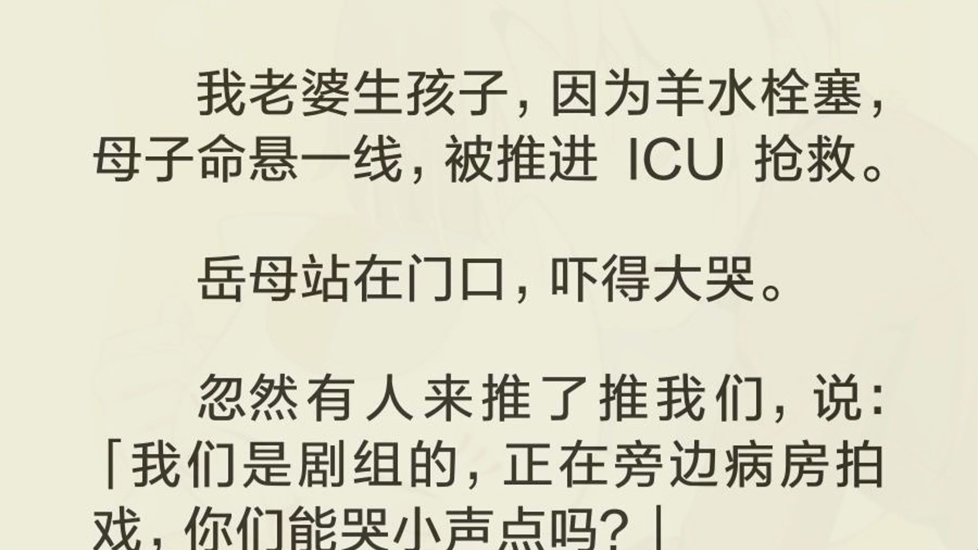 [图]我老婆生孩子，因为羊水栓塞，母子命悬一线，被推进 ICU 抢救。  岳母站在门口，吓得大哭。  忽然有人来推了推我们，说：「我们是剧组的，正在旁边病房拍戏