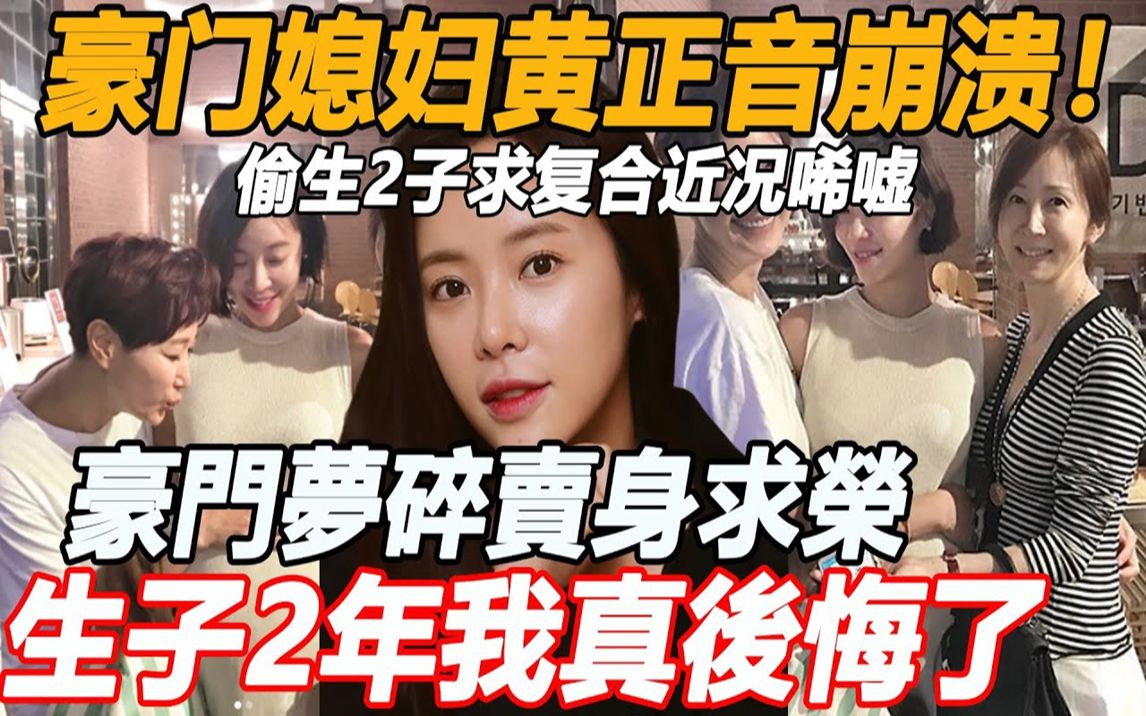 慈母变疯妇豪门媳妇黄正音崩溃!相恋金勇俊7年闪婚闪离财阀李荣敦,偷生2子求复合近况希嘘,38岁变化大到不敢认哔哩哔哩bilibili