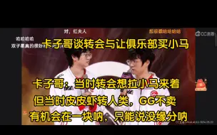 Download Video: 【卡梦切片】卡子哥：当时转会的时候想拉小马来着，但是GG不卖啊!当时是有机会转一块的，只能说没缘分呐，小马的宝宝锁加上皮皮虾转人类!水友：卡子哥的眼光真敏锐呐!