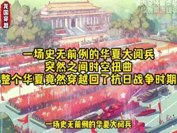 Download Video: 一场史无前例的华夏大阅兵 突然之间时空扭曲 整个华夏竟然穿越回了抗日战争时期《龙国穿越》