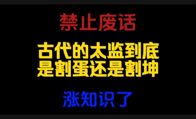 禁止废话:古代的太监到底是割蛋还是割坤?涨知识了哔哩哔哩bilibili