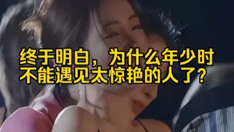 Tải video: 终于明白为什么年少时不能遇见太惊艳的人了？太虐了～