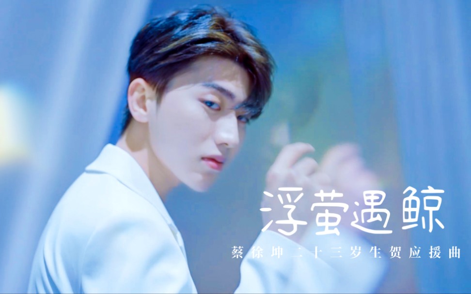 【蔡徐坤】二十三岁生贺应援曲《浮萤遇鲸》"拂过你清瘦背脊,金海万顷