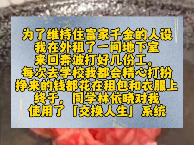 为了维持住富家千金的人设,我在外租了一间地下室,来回奔波打好几份工.每次去学校我都会精心打扮,挣来的钱都花在租包和衣服上.终于,同学林依晓...