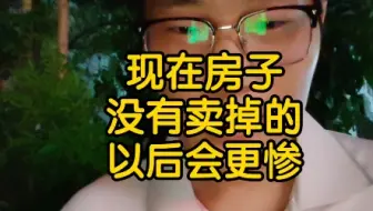 现在房子没有卖掉的以后会更惨