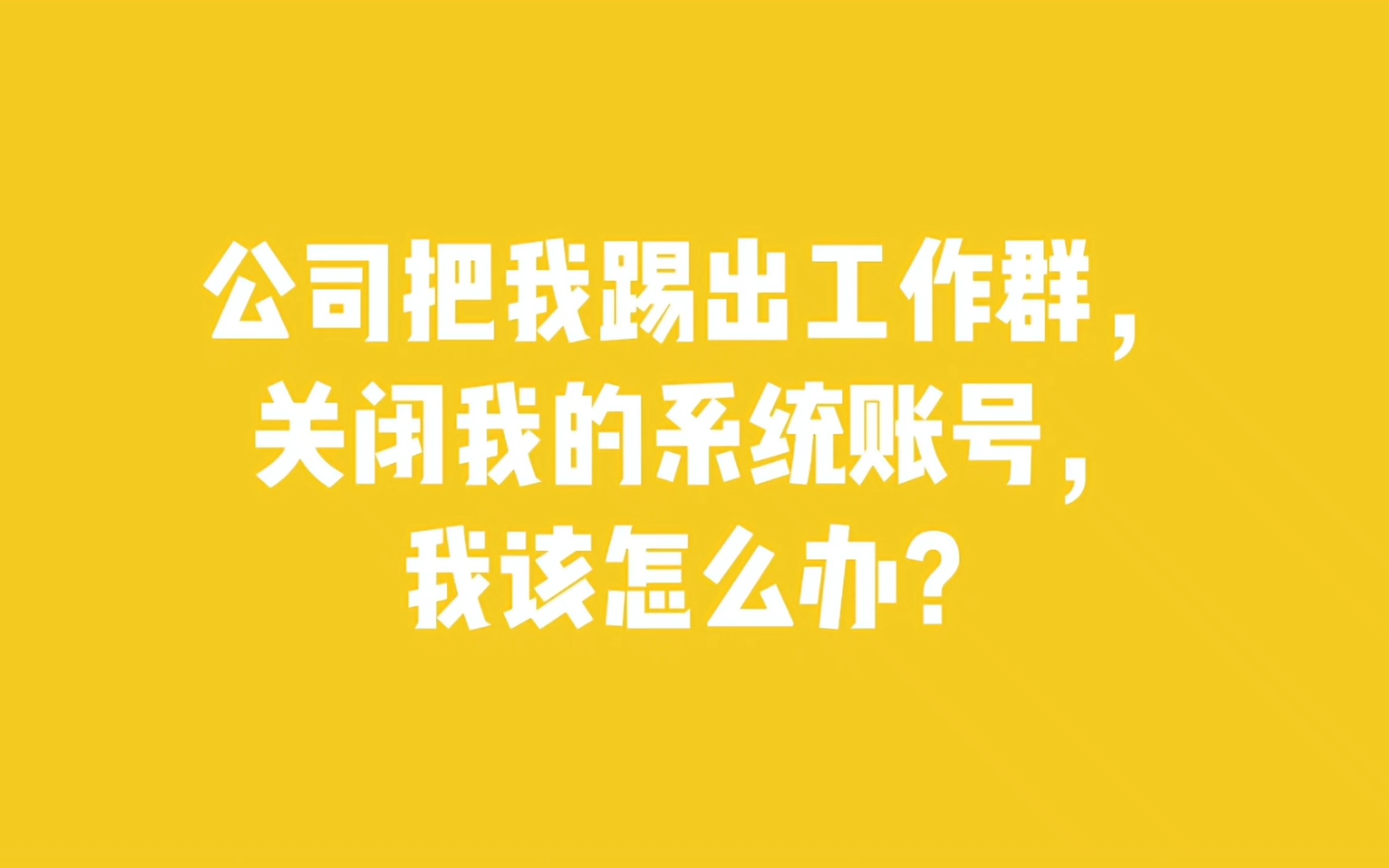 公司把我踢出工作群,关闭我的系统账号,我该怎么办?哔哩哔哩bilibili