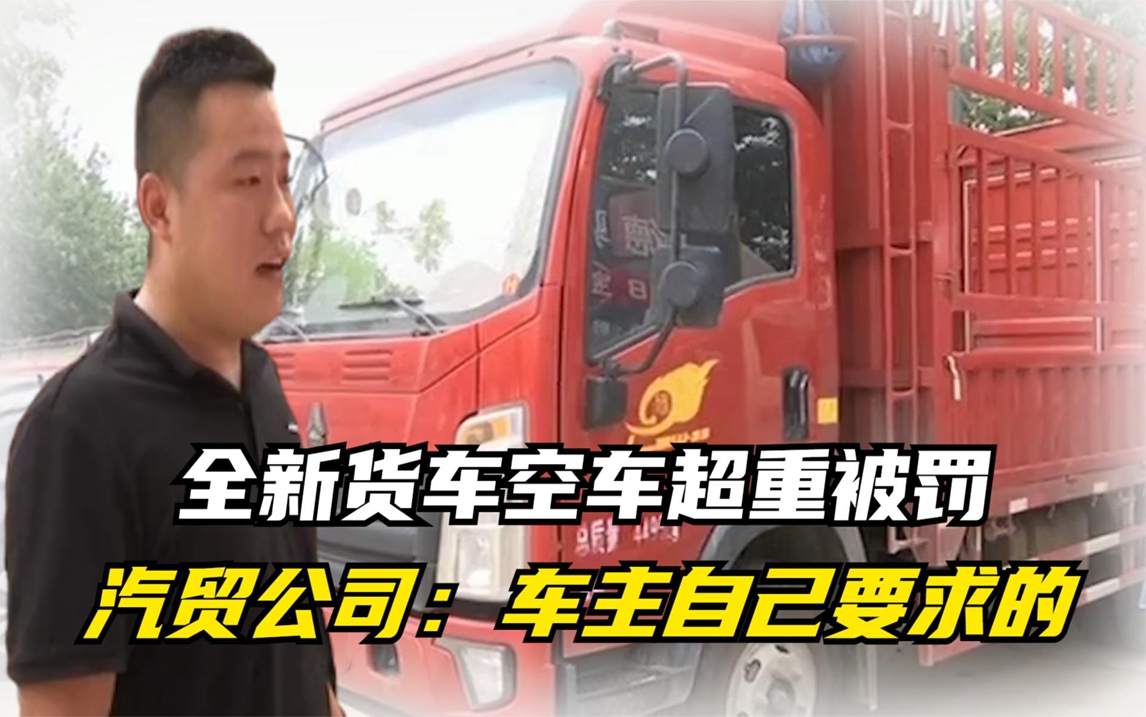 全新货车空车超重被罚?汽贸公司反而更委屈:是车主自己要求的!哔哩哔哩bilibili