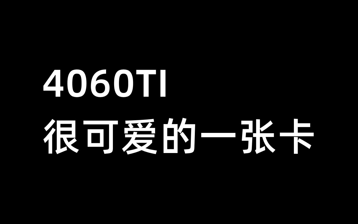 4060TI,很可爱的一张卡5月24日哔哩哔哩bilibili