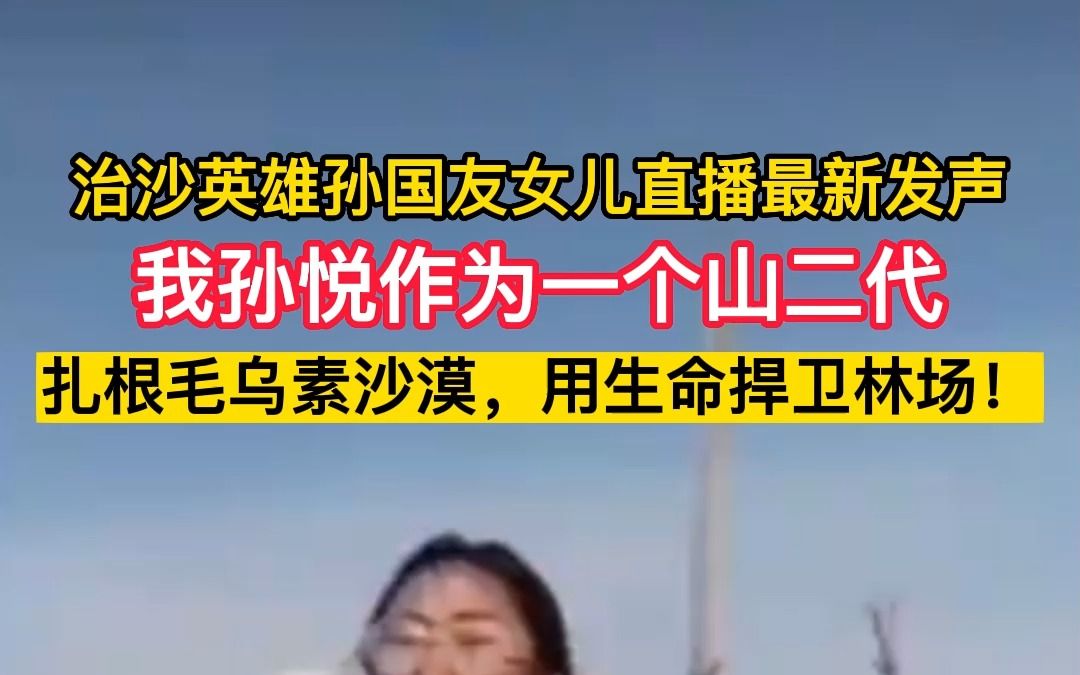 治沙英雄孙国友女儿最新发声:我孙悦作为一个山二代,扎根毛乌素沙漠,用生命捍卫林场哔哩哔哩bilibili