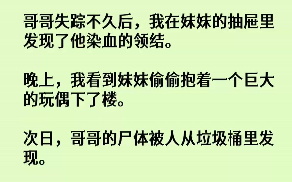 [图]【完结文】哥哥失踪不久后，我在妹妹的抽屉里发现了他染血的领结.晚上，我看到妹妹偷偷抱着一个巨大的玩偶下了楼。次日，哥哥的尸体被人...