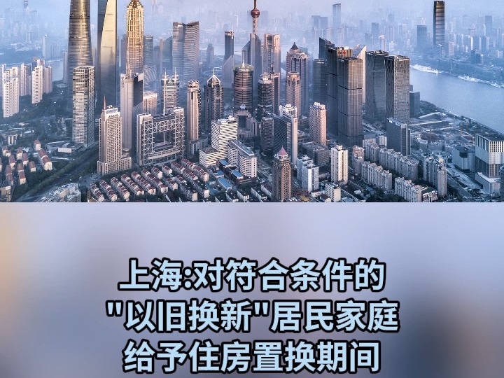 上海对符合条件的以旧换新居民家庭 给予住房置换期间过渡租房、装修搬家等适度补贴哔哩哔哩bilibili