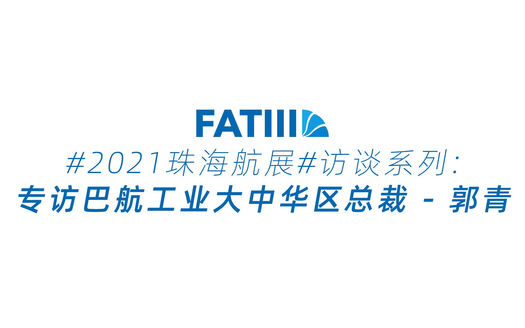 【FATIII】 访谈 | 『竞争才能进步』  珠海航展专访全球第三大飞机制造商大中华区总裁哔哩哔哩bilibili