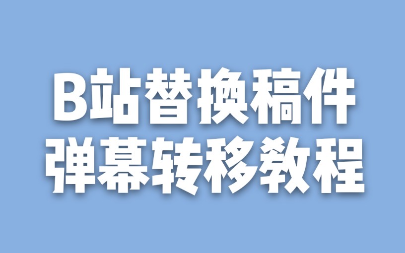 【B站教程】一分钟教你替换稿件and转移弹幕哔哩哔哩bilibili