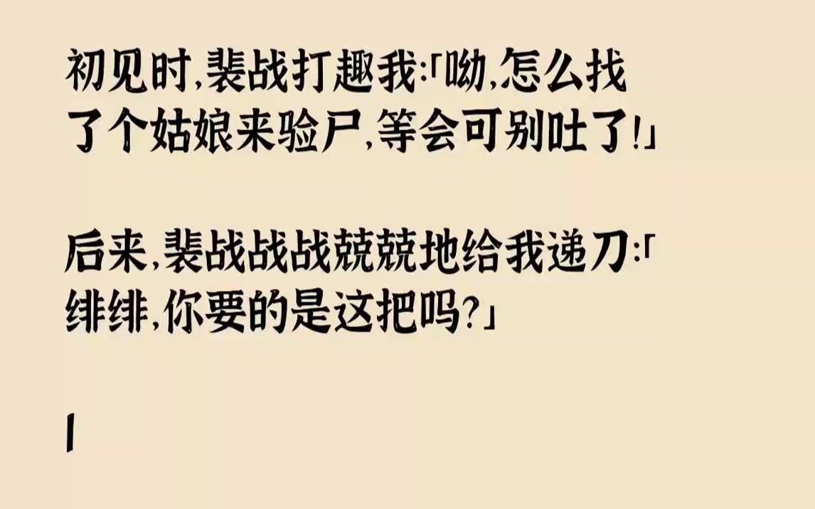 [图]【完结文】初见时，裴战打趣我：「呦，怎么找了个姑娘来验尸，等会可别吐了！」后来，裴战战战兢兢地给我递刀：「绯绯，你要的是这把吗？」1京城出现已亡故的人诈尸杀人的