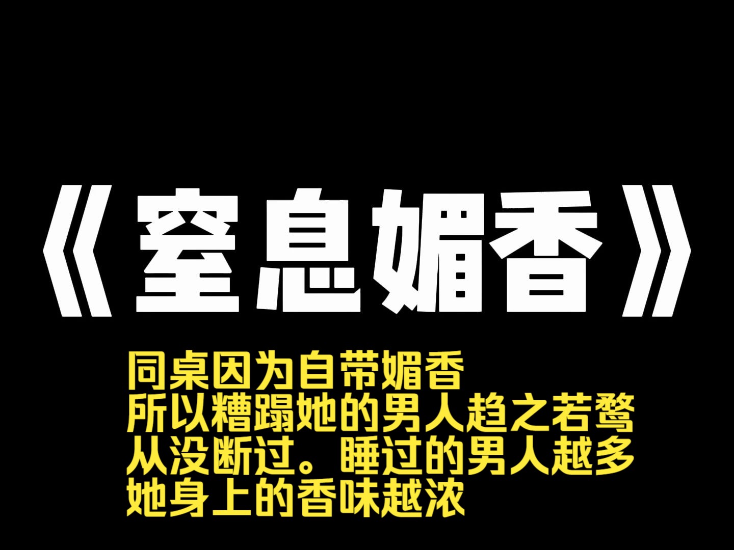 小说推荐~《窒息媚香》同桌因为自带媚香,所以糟蹋她的男人趋之若鹜,从没断过.睡过的男人越多,她身上的香味越浓.后来,她死了,我的身上却出现...