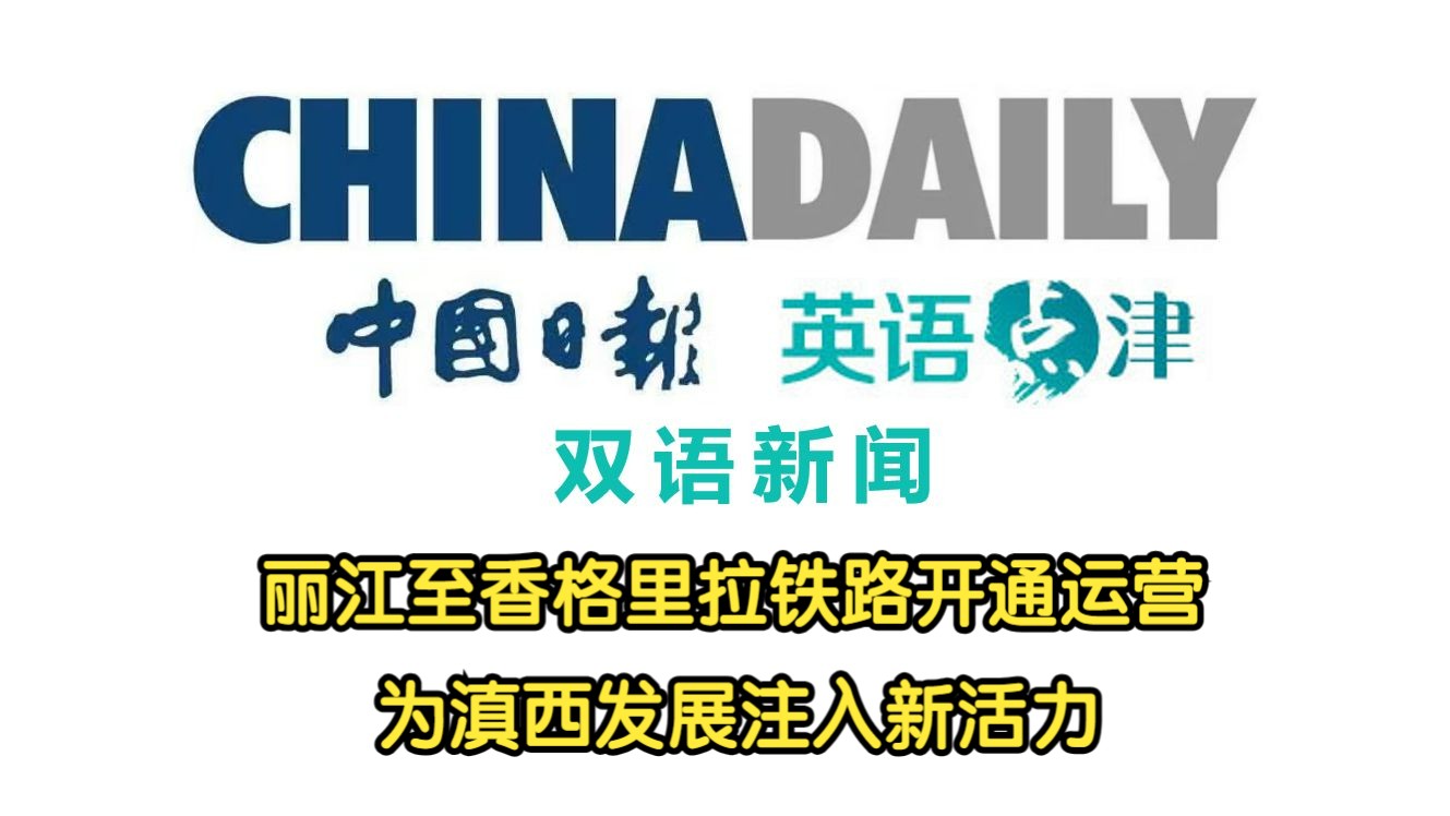 【CHINA DAILY】丽江至香格里拉铁路开通运营 为滇西发展注入新活力哔哩哔哩bilibili