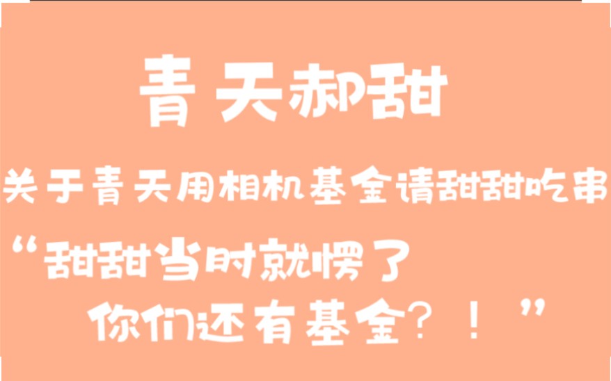 【青天】【郝甜】关于相机基金‖用基金请甜甜吃串“她们有基金么”“郝甜什么时候请青天吃饭”哔哩哔哩bilibili