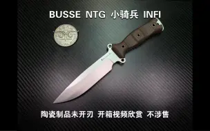 Download Video: BUSSE 小骑兵 NTG 被誉为有史以来最为阴险狡诈的骑兵系型号 陶瓷制品未开刃 开箱视频欣赏 不涉售