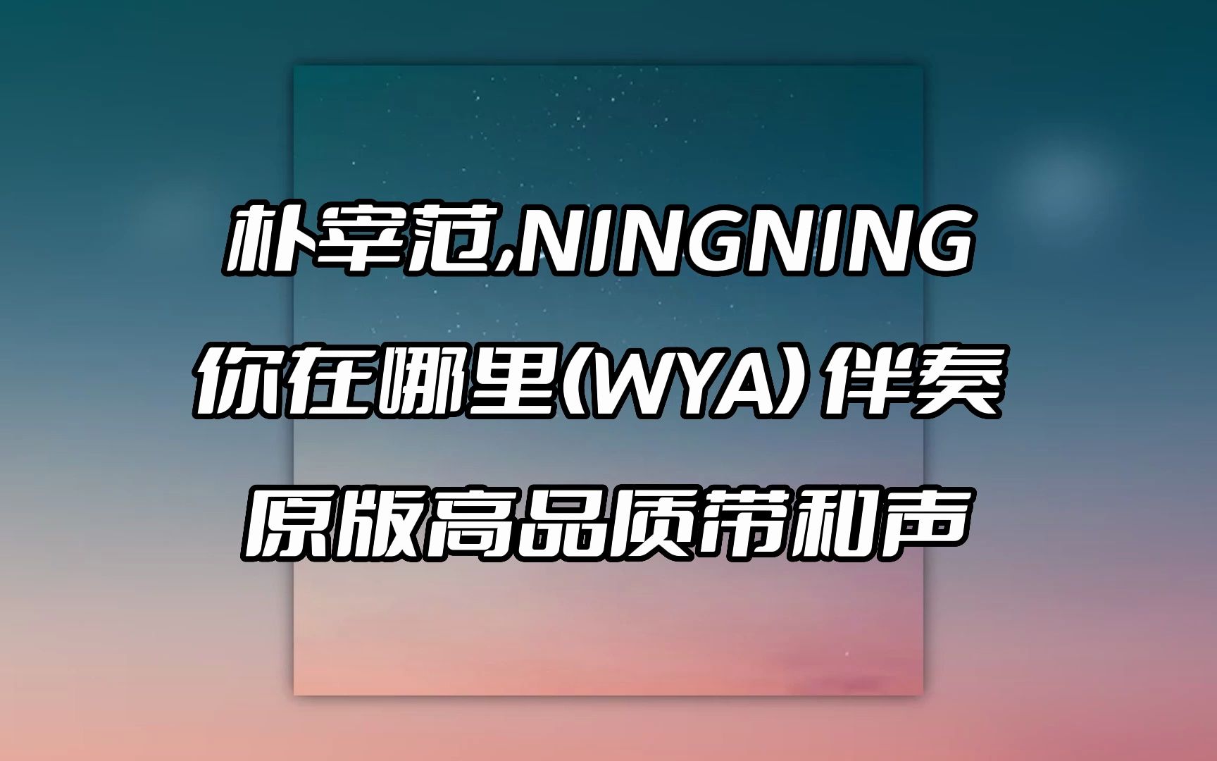 [图]朴宰范,NINGNING 你在哪里(WYA) 伴奏 beat 高品质带和声