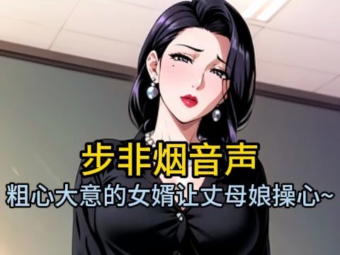 [图]【步非烟音声】粗心大意的能干女婿真是让丈母娘操心~